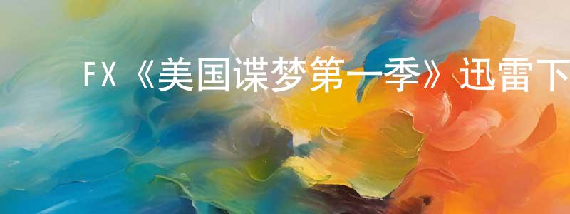 ﻿曾家田发布﻿FX《美国谍梦第一季》迅雷下载/在线观看/百度云-犯罪/历史载-美剧天堂